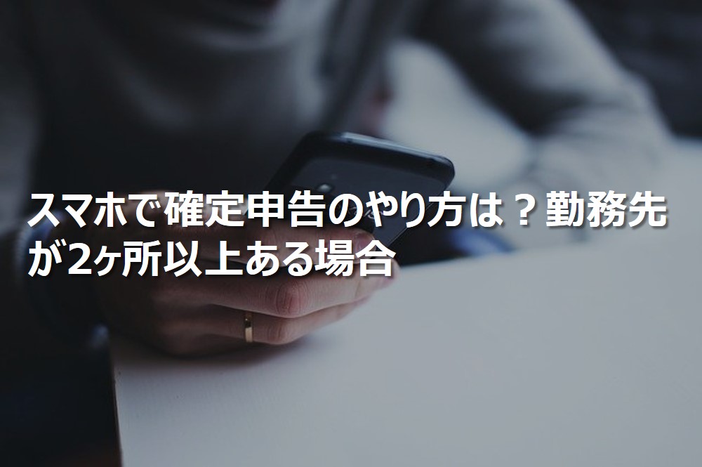 スマホで確定申告のやり方は？勤務先が2ヶ所以上ある場合