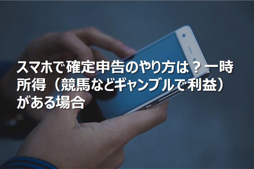 スマホで確定申告のやり方は？一時所得（競馬などギャンブルで利益）がある場合