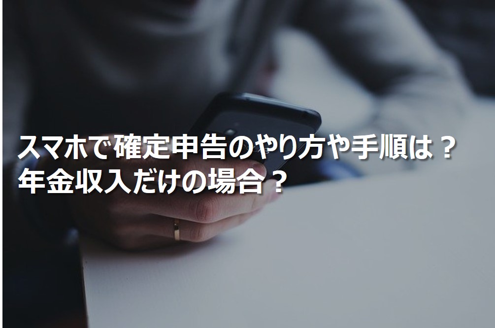 スマホで確定申告のやり方や手順は？年金収入だけの場合