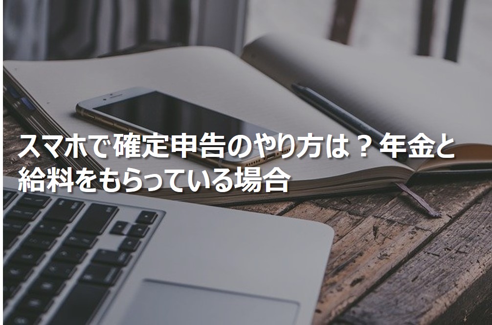スマホで確定申告のやり方は？年金と給料をもらっている場合