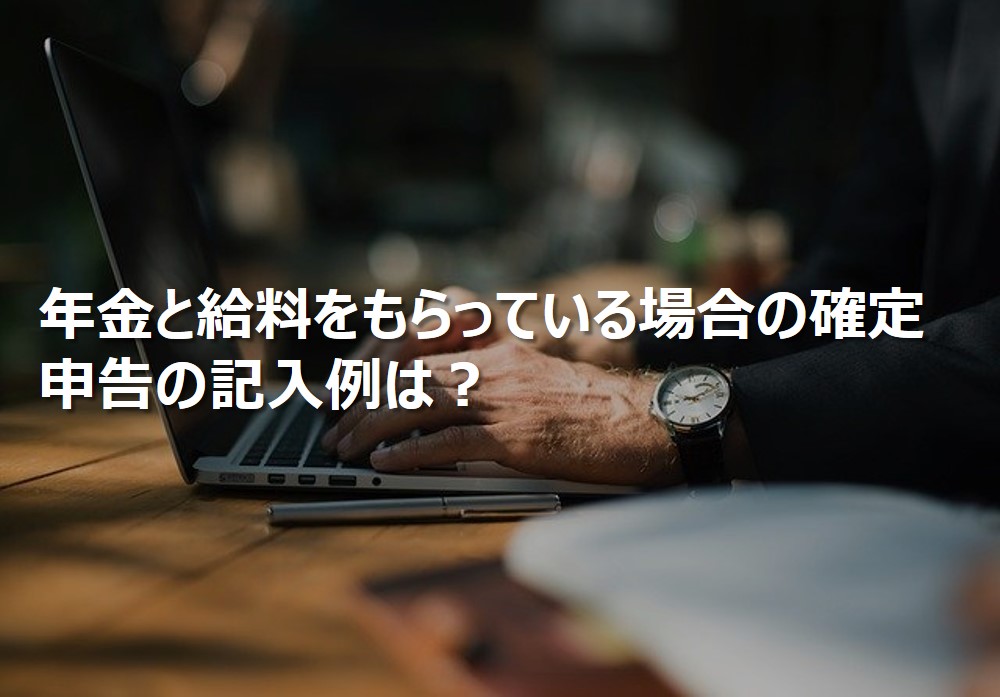 確定申告のやり方や手順は？年金と給料をもらっている場合）