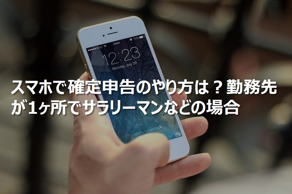 スマホで確定申告のやり方は？勤務先が1ヶ所でサラリーマンなどの場合