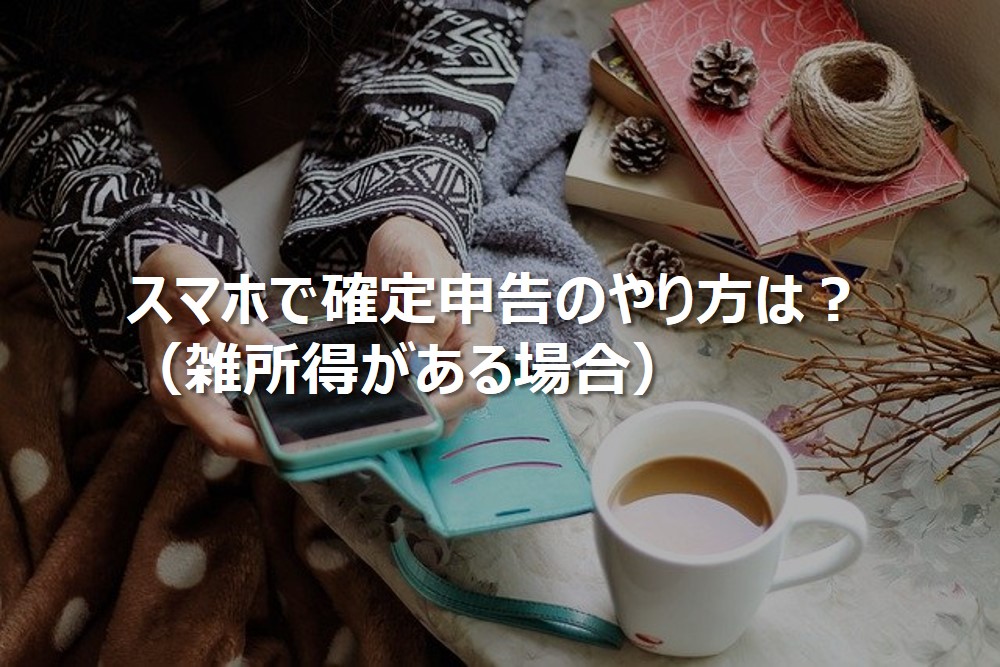 スマホで確定申告のやり方は？（雑所得がある場合）